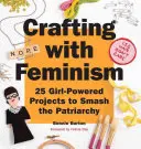 Kézműveskedés a feminizmussal: 25 lányos projekt a patriarchátus szétzúzásához - Crafting with Feminism: 25 Girl-Powered Projects to Smash the Patriarchy