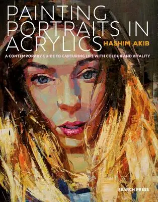 Portrék festése akrillal: Gyakorlati útmutató a kortárs portréfestészethez - Painting Portraits in Acrylic: A Practical Guide to Contemporary Portraiture