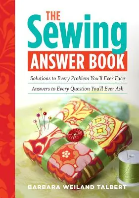 The Sewing Answer Book: Megoldások minden problémára, amivel valaha is szembesülni fog; válaszok minden kérdésre, amit valaha is felteszel - The Sewing Answer Book: Solutions to Every Problem You'll Ever Face; Answers to Every Question You'll Ever Ask