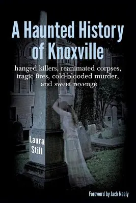 Knoxville kísértetjárta története: felakasztott gyilkosok, újraélesztett holttestek, tragikus tűzesetek, hidegvérű gyilkosságok és édes bosszú - A Haunted History of Knoxville: hanged killers, re-animated corpses, tragic fires, cold-blooded murder, and sweet revenge