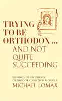 Próbálok ortodoxnak lenni ... És nem egészen sikerül - Egy nyugtalan ortodox keresztény blogger gondolatai - Trying To Be Orthodox ... And Not Quite Succeeding - Musings of an Uneasy Orthodox Christian Blogger