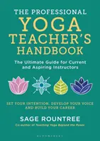 Professzionális jógaoktató kézikönyve - A végső útmutató a jelenlegi és a leendő oktatók számára - Professional Yoga Teacher's Handbook - The Ultimate Guide for Current and Aspiring Instructors