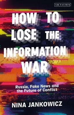 Hogyan veszítsük el az információs háborút: Oroszország, az álhírek és a konfliktusok jövője - How to Lose the Information War: Russia, Fake News, and the Future of Conflict