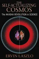 Az önmegvalósító kozmosz: Az Akasha forradalma a tudományban és az emberi tudatosságban - The Self-Actualizing Cosmos: The Akasha Revolution in Science and Human Consciousness