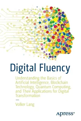Digitális folyékonyság: A mesterséges intelligencia, a blokklánc-technológia, a kvantumszámítástechnika és alkalmazásuk alapjainak megértése - Digital Fluency: Understanding the Basics of Artificial Intelligence, Blockchain Technology, Quantum Computing, and Their Applications
