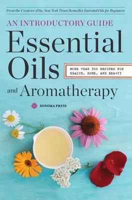 Illóolajok és aromaterápia, bevezető útmutató: Több mint 300 recept az egészséghez, az otthonhoz és a szépséghez - Essential Oils & Aromatherapy, an Introductory Guide: More Than 300 Recipes for Health, Home and Beauty