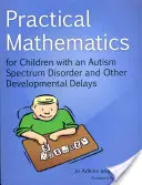 Gyakorlati matematika autizmus spektrumzavarral és egyéb fejlődési elmaradással élő gyermekek számára - Practical Mathematics for Children with an Autism Spectrum Disorder and Other Developmental Delays