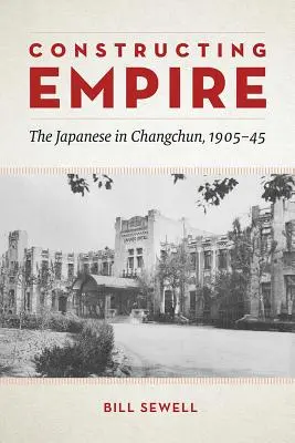 A birodalom építése: A japánok Csangcsunban, 1905-45 - Constructing Empire: The Japanese in Changchun, 1905-45