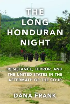 A hosszú hondurasi éjszaka: Ellenállás, terror és az Egyesült Államok a puccsot követően - The Long Honduran Night: Resistance, Terror, and the United States in the Aftermath of the Coup