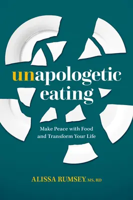 Unapologetic Eating (Bocsánatkérés nélküli evés): Békülj meg az étellel és alakítsd át az életed - Unapologetic Eating: Make Peace with Food and Transform Your Life