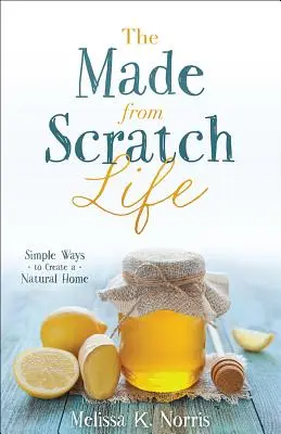 The Made-From-Scratch Life: Egyszerű módszerek a természetes otthon megteremtéséhez - The Made-From-Scratch Life: Simple Ways to Create a Natural Home