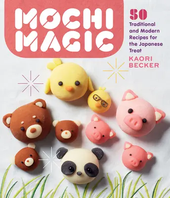 Mochi varázslat: 50 hagyományos és modern recept a japán finomsághoz - Mochi Magic: 50 Traditional and Modern Recipes for the Japanese Treat