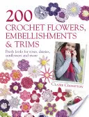 200 horgolt virág, díszítés és díszítőelem - Rózsák, százszorszépek, napraforgók és más virágok friss megjelenése - 200 Crochet Flowers, Embellishments & Trims - Fresh Looks for Roses, Daisies, Sunflowers & More