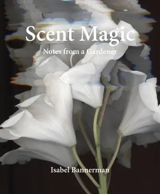 Illatvarázslat: Egy kertész jegyzetei - Scent Magic: Notes from a Gardener