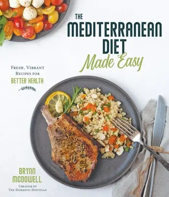 A mediterrán diéta egyszerűen: Friss, élénk receptek a jobb egészségért - The Mediterranean Diet Made Easy: Fresh, Vibrant Recipes for Better Health