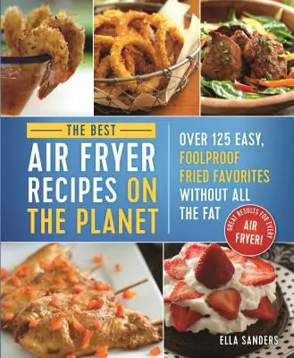 A bolygó legjobb légfritőz receptjei: Több mint 125 egyszerű, bolondbiztos sült kedvencek minden zsír nélkül! - The Best Air Fryer Recipes on the Planet: Over 125 Easy, Foolproof Fried Favorites Without All the Fat!