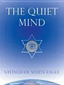 A csendes elme: A Fehér Sas mondásai - The Quiet Mind: Sayings of White Eagle