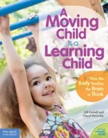 A mozgó gyermek tanuló gyermek: Hogyan tanítja a test az agyat gondolkodásra (születéstől 7 éves korig) - A Moving Child Is a Learning Child: How the Body Teaches the Brain to Think (Birth to Age 7)