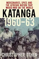 Katanga 1960-63: Zsoldosok, kémek és az afrikai nemzet, amely háborút indított a világ ellen - Katanga 1960-63: Mercenaries, Spies and the African Nation That Waged War on the World