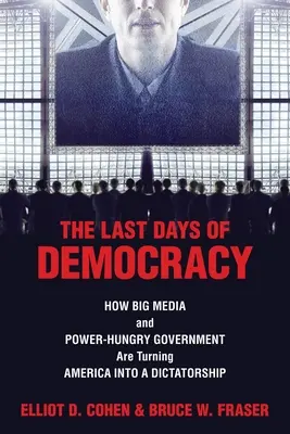 A demokrácia utolsó napjai: Hogyan változtatja a nagy média és a hataloméhes kormány diktatúrává Amerikát? - The Last Days of Democracy: How Big Media and Power-hungry Government Are Turning America into a Dictatorship