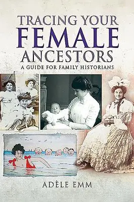 Női felmenőid felkutatása: Útmutató családtörténészek számára - Tracing Your Female Ancestors: A Guide for Family Historians