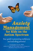 Szorongáskezelés az autizmus spektrumán lévő gyerekek számára: Útmutató az idegösszeomlások megelőzéséhez és a lehetőségek kibontakoztatásához - Anxiety Management for Kids on the Autism Spectrum: Your Guide to Preventing Meltdowns and Unlocking Potential