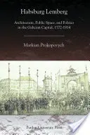 Habsburg Lemberg: Építészet, köztér és politika a galíciai fővárosban, 1772-1914 - Habsburg Lemberg: Architecture, Public Space, and Politics in the Galician Capital, 1772-1914