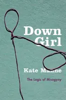 Down Girl: A nőgyűlölet logikája - Down Girl: The Logic of Misogyny