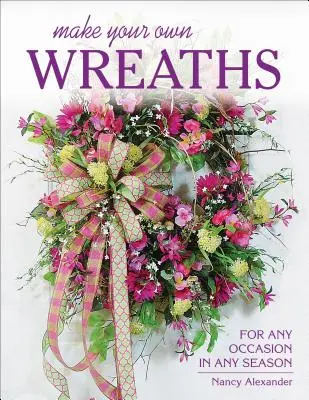 Készítsd el a saját koszorúdat: Minden alkalomra és minden évszakban - Make Your Own Wreaths: For Any Occasion in Any Season