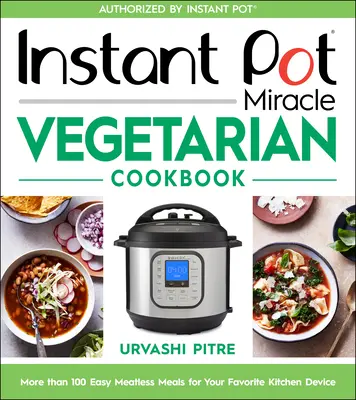 Instant Pot Miracle Vegetarian Cookbook: Több mint 100 egyszerű húsmentes étel a kedvenc konyhai eszközéhez - Instant Pot Miracle Vegetarian Cookbook: More Than 100 Easy Meatless Meals for Your Favorite Kitchen Device