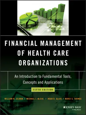 Az egészségügyi szervezetek pénzügyi irányítása: Bevezetés az alapvető eszközökbe, fogalmakba és alkalmazásokba - Financial Management of Health Care Organizations: An Introduction to Fundamental Tools, Concepts and Applications