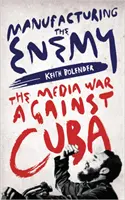 Az ellenség gyártása: A Kuba elleni médiaháború - Manufacturing the Enemy: The Media War Against Cuba