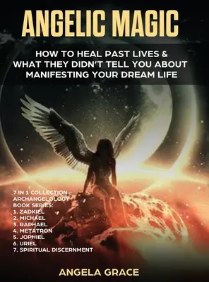 Angyali mágia: Hogyan gyógyítsd meg a múltbeli életeket és amit nem mondtak neked álmaid életének manifesztálásáról (7 az 1-ben gyűjtemény) - Angelic Magic: How to Heal Past Lives & What They Didn't Tell You About Manifesting Your Dream Life (7 in 1 Collection)