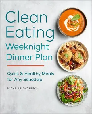 A Clean Eating hétköznap esti vacsoraterv: Gyors és egészséges ételek bármilyen időbeosztáshoz - The Clean Eating Weeknight Dinner Plan: Quick & Healthy Meals for Any Schedule