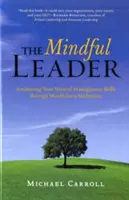 A tudatos vezető: Természetes vezetői képességeink felébresztése a mindfulness meditáción keresztül - The Mindful Leader: Awakening Your Natural Management Skills Through Mindfulness Meditation