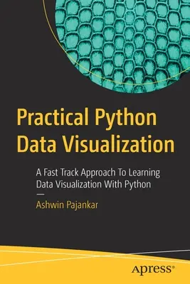 Gyakorlati Python adatvizualizáció: Gyors megközelítés az adatvizualizáció megtanulásához Python segítségével - Practical Python Data Visualization: A Fast Track Approach to Learning Data Visualization with Python