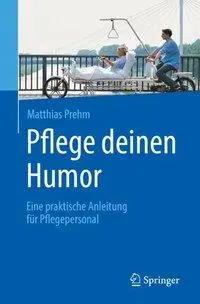 Pflege Deinen Humor: Eine Praktische Anleitung Fr Pflegepersonal