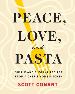 Béke, szerelem és tészta: Egyszerű és elegáns receptek egy séf otthoni konyhájából - Peace, Love, and Pasta: Simple and Elegant Recipes from a Chef's Home Kitchen