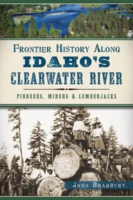 Határtörténet Idaho Clearwater folyója mentén: Úttörők, bányászok és favágók - Frontier History Along Idaho's Clearwater River: Pioneers, Miners & Lumberjacks