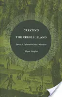 A kreol sziget megteremtése: A rabszolgaság a tizennyolcadik századi Mauritiuson - Creating the Creole Island: Slavery in Eighteenth-Century Mauritius