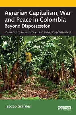 Agrárkapitalizmus, háború és béke Kolumbiában: Túl a jogfosztottságon - Agrarian Capitalism, War and Peace in Colombia: Beyond Dispossession