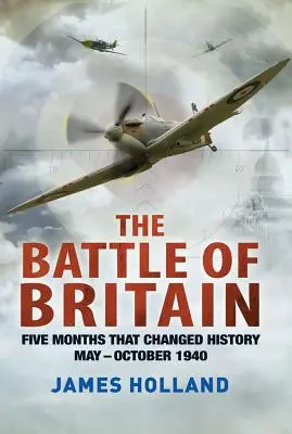 Az angliai csata: Öt hónap, amely megváltoztatta a történelmet; 1940. május - október - The Battle of Britain: Five Months That Changed History; May-October 1940