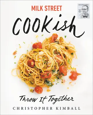 Milk Street: Cookish: Cookish: Throw It Together: Big Flavors. Simple Techniques. 200 Ways to Reinvent Dinner. - Milk Street: Cookish: Throw It Together: Big Flavors. Simple Techniques. 200 Ways to Reinvent Dinner.