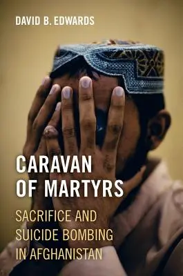 Mártírok karavánja: Áldozatvállalás és öngyilkos merényletek Afganisztánban - Caravan of Martyrs: Sacrifice and Suicide Bombing in Afghanistan