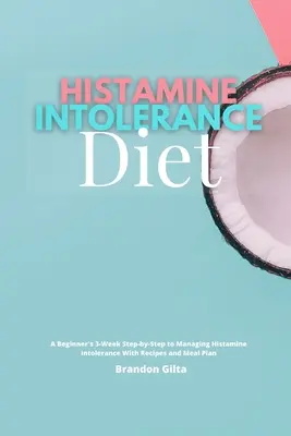 Hisztamin intolerancia diéta: Kezdő 3 hetes lépésről lépésre a hisztamin intolerancia kezeléséhez, receptekkel és étkezési tervvel - Histamine Intolerance Diet: A Beginner's 3-Week Step-by-Step to Managing Histamine Intolerance, With Recipes and Meal Plan