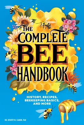 A teljes méh kézikönyv: Történelem, receptek, méhészeti alapismeretek és még sok minden más - The Complete Bee Handbook: History, Recipes, Beekeeping Basics, and More