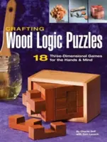 Kézműves logikai rejtvények fából: 18 háromdimenziós játék a kezeknek és az elmének - Crafting Wood Logic Puzzles: 18 Three-Dimensional Games for the Hands and Mind