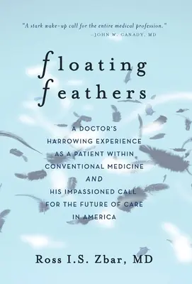 Lebegő tollak: Egy orvos megrázó tapasztalatai a hagyományos orvoslás betegeként --- és egy szenvedélyes felhívás a jövőért o - Floating Feathers: A Doctor's Harrowing Experience as a Patient Within Conventional Medicine --- and an Impassioned Call for the Future o