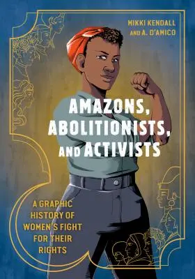 Amazonok, abolicionisták és aktivisták: A nők jogaikért folytatott harcának grafikus története - Amazons, Abolitionists, and Activists: A Graphic History of Women's Fight for Their Rights