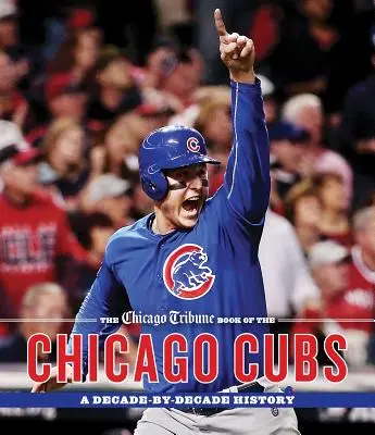 A Chicago Tribune könyve a Chicago Cubsról: A Decade-by-Decade History - The Chicago Tribune Book of the Chicago Cubs: A Decade-By-Decade History